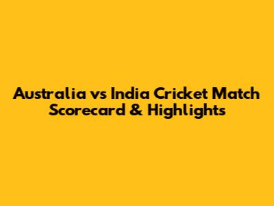 Australia vs India Cricket Match Scorecard & Highlights