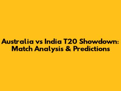 Australia vs India T20 Showdown: Match Analysis & Predictions