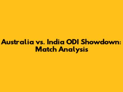 Australia vs. India ODI Showdown: Match Analysis