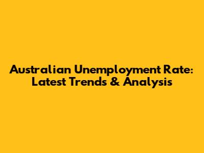 Australian Unemployment Rate: Latest Trends & Analysis