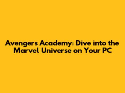 Avengers Academy: Dive into the Marvel Universe on Your PC