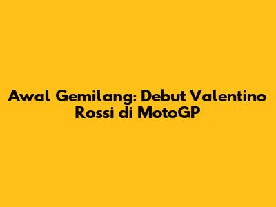 Awal Gemilang: Debut Valentino Rossi di MotoGP