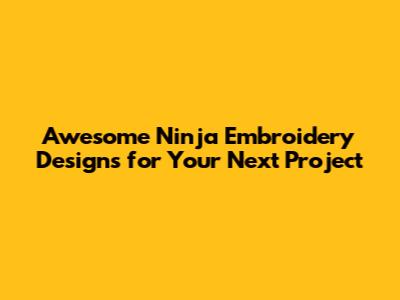 Awesome Ninja Embroidery Designs for Your Next Project