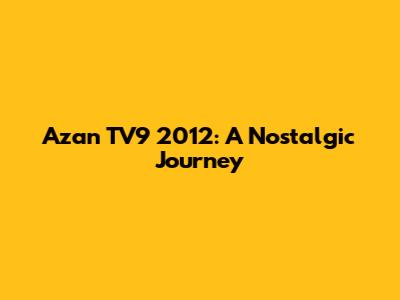 Azan TV9 2012: A Nostalgic Journey