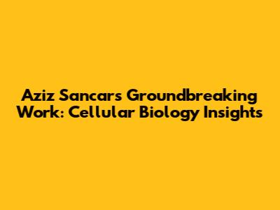 Aziz Sancar's Groundbreaking Work: Cellular Biology Insights