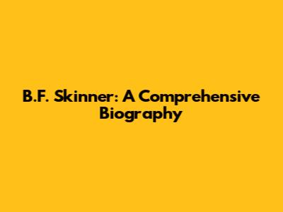 B.F. Skinner: A Comprehensive Biography