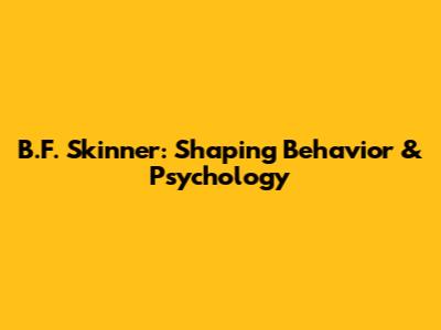 B.F. Skinner: Shaping Behavior & Psychology