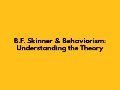 B.F. Skinner & Behaviorism: Understanding the Theory