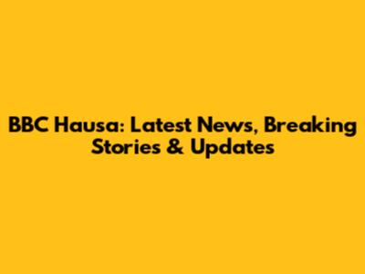 BBC Hausa: Latest News, Breaking Stories & Updates