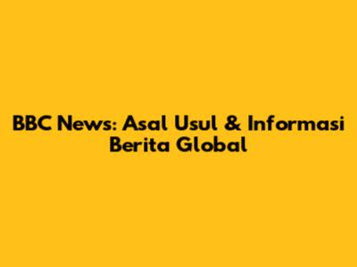 BBC News: Asal Usul & Informasi Berita Global