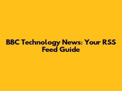 BBC Technology News: Your RSS Feed Guide