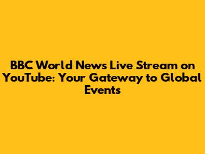 BBC World News Live Stream on YouTube: Your Gateway to Global Events