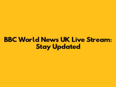 BBC World News UK Live Stream: Stay Updated