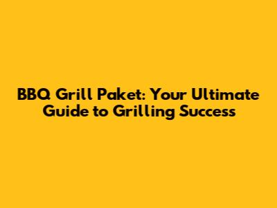 BBQ Grill Paket: Your Ultimate Guide to Grilling Success