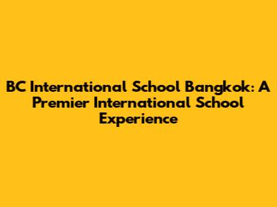 BC International School Bangkok: A Premier International School Experience