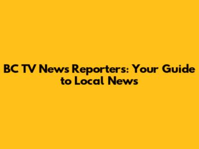 BC TV News Reporters: Your Guide to Local News