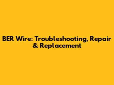 BER Wire: Troubleshooting, Repair & Replacement