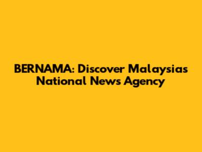 BERNAMA: Discover Malaysia's National News Agency