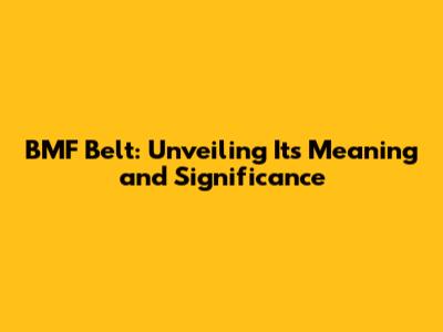 BMF Belt: Unveiling Its Meaning and Significance