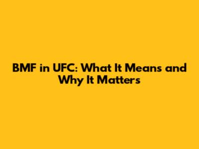 BMF in UFC: What It Means and Why It Matters