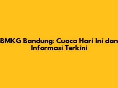 BMKG Bandung: Cuaca Hari Ini dan Informasi Terkini