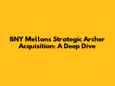 BNY Mellon's Strategic Archer Acquisition: A Deep Dive