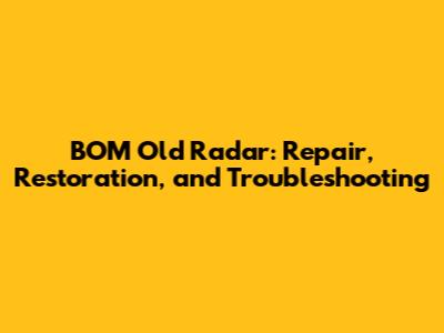 BOM Old Radar: Repair, Restoration, and Troubleshooting