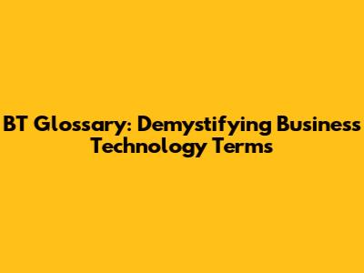 BT Glossary: Demystifying Business Technology Terms