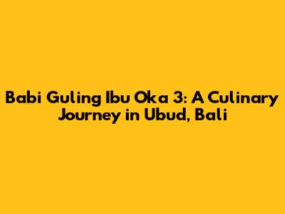 Babi Guling Ibu Oka 3: A Culinary Journey in Ubud, Bali