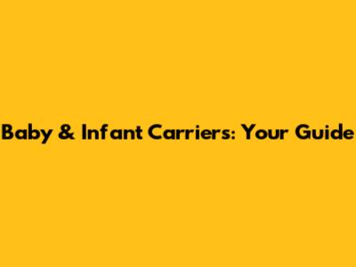 Baby & Infant Carriers: Your Guide