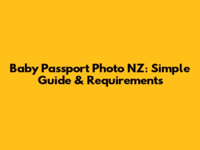 Baby Passport Photo NZ: Simple Guide & Requirements