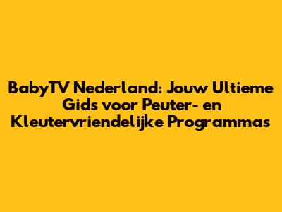 BabyTV Nederland: Jouw Ultieme Gids voor Peuter- en Kleutervriendelijke Programma's