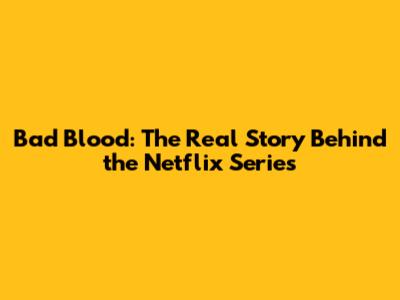 Bad Blood: The Real Story Behind the Netflix Series