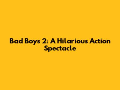 Bad Boys 2: A Hilarious Action Spectacle
