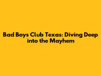 Bad Boys Club Texas: Diving Deep into the Mayhem