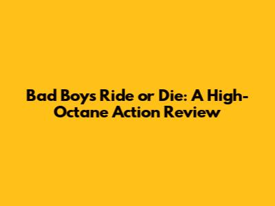 Bad Boys Ride or Die: A High-Octane Action Review