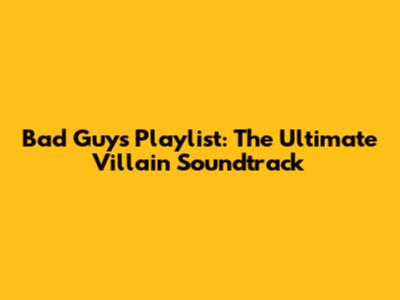 Bad Guys Playlist: The Ultimate Villain Soundtrack