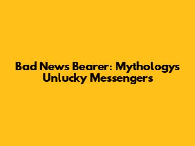 Bad News Bearer: Mythology's Unlucky Messengers