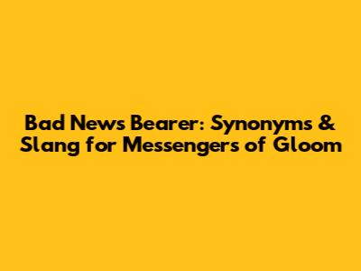 Bad News Bearer: Synonyms & Slang for Messengers of Gloom