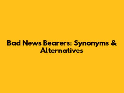 Bad News Bearers: Synonyms & Alternatives