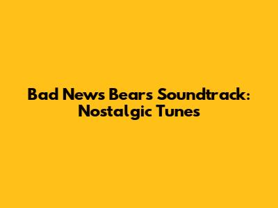 Bad News Bears Soundtrack: Nostalgic Tunes