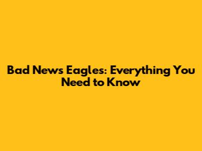 Bad News Eagles: Everything You Need to Know