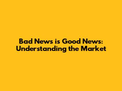 Bad News is Good News: Understanding the Market