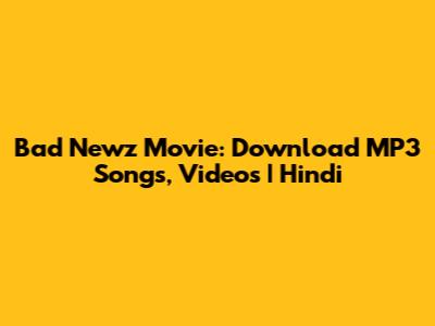 Bad Newz Movie: Download MP3 Songs, Videos | Hindi