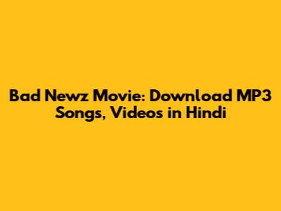 Bad Newz Movie: Download MP3 Songs, Videos in Hindi