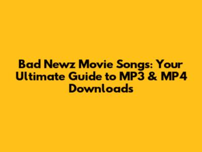 Bad Newz Movie Songs: Your Ultimate Guide to MP3 & MP4 Downloads