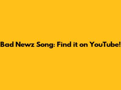 Bad Newz Song: Find it on YouTube!