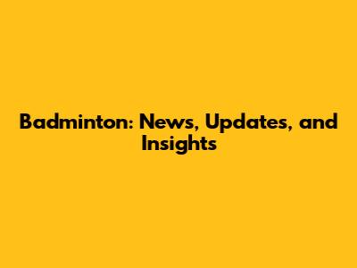 Badminton: News, Updates, and Insights