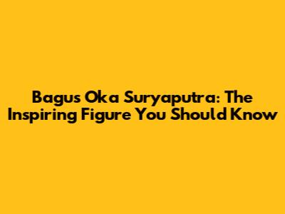 Bagus Oka Suryaputra: The Inspiring Figure You Should Know