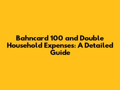 Bahncard 100 and Double Household Expenses: A Detailed Guide